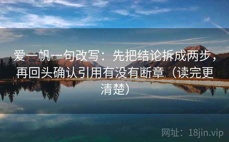 爱一帆一句改写：先把结论拆成两步，再回头确认引用有没有断章（读完更清楚）