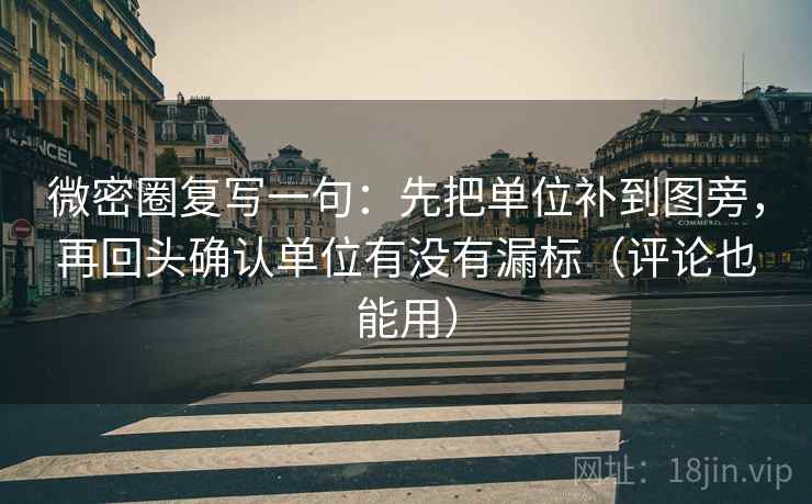微密圈复写一句:先把单位补到图旁,再回头确认单位有没有漏标(评论也能用) 微密圈复写一句:先把单位补到图旁,再回头确认单位有没有漏标(评论也能用)