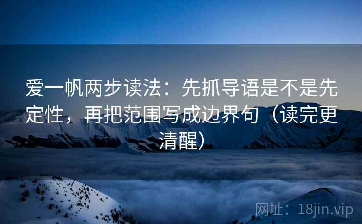 爱一帆两步读法:先抓导语是不是先定性,再把范围写成边界句(读完更清醒) 爱一帆两步读法:先抓导语是不是先定性,再把范围写成边界句(读完更清醒)