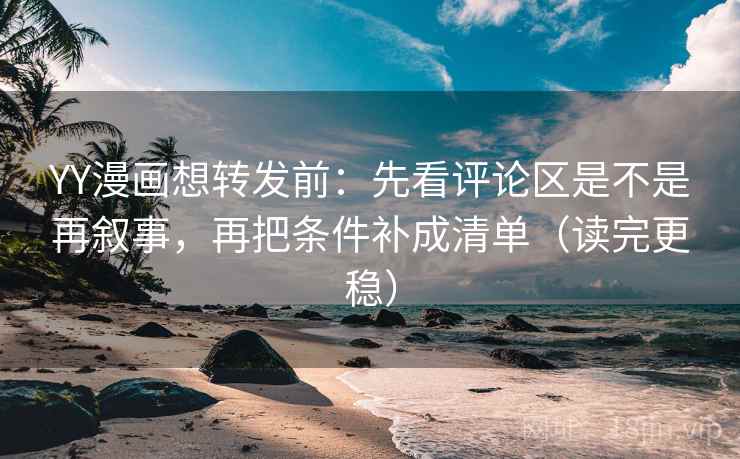 YY漫画想转发前:先看评论区是不是再叙事,再把条件补成清单(读完更稳) YY漫画想转发前:先看评论区是不是再叙事,再把条件补成清单(读完更稳)