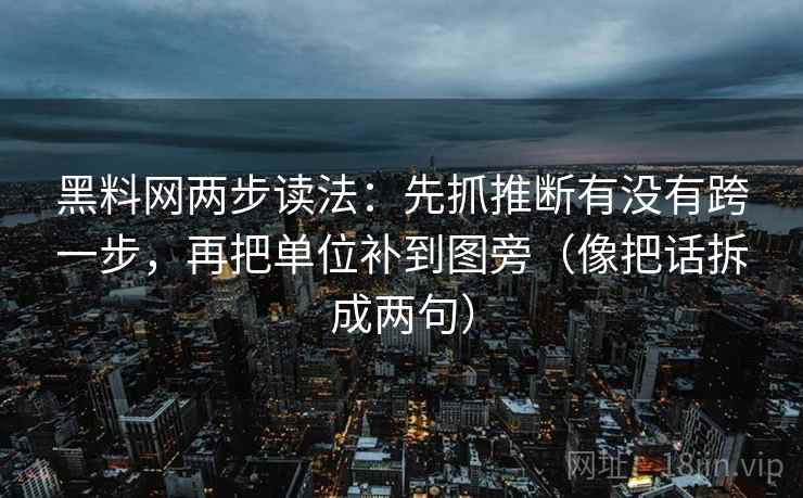黑料网两步读法：先抓推断有没有跨一步，再把单位补到图旁（像把话拆成两句）