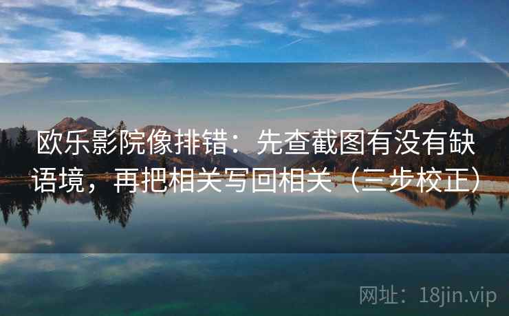 欧乐影院像排错：先查截图有没有缺语境，再把相关写回相关（三步校正）