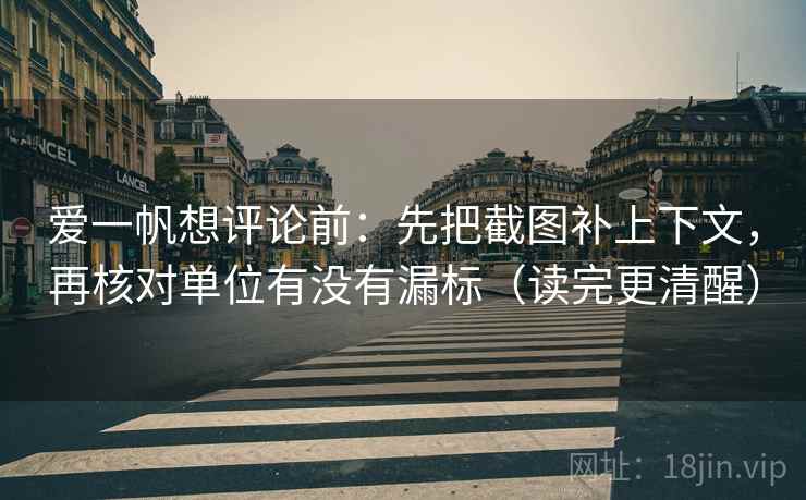 爱一帆想评论前：先把截图补上下文，再核对单位有没有漏标（读完更清醒）