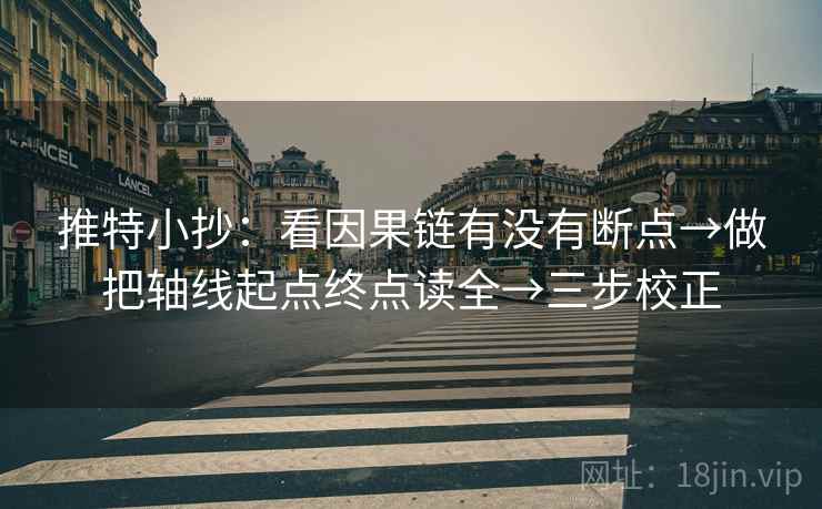 推特小抄:看因果链有没有断点→做把轴线起点终点读全→三步校正 推特小抄:看因果链有没有断点→做把轴线起点终点读全→三步校正