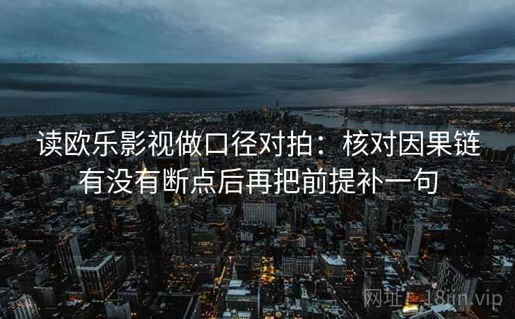读欧乐影视做口径对拍：核对因果链有没有断点后再把前提补一句