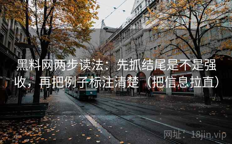 黑料网两步读法：先抓结尾是不是强收，再把例子标注清楚（把信息拉直）