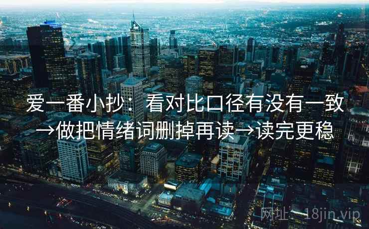 爱一番小抄：看对比口径有没有一致→做把情绪词删掉再读→读完更稳