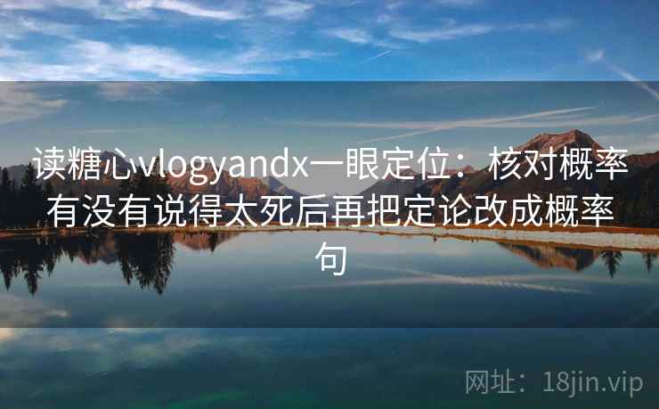 读糖心vlogyandx一眼定位：核对概率有没有说得太死后再把定论改成概率句