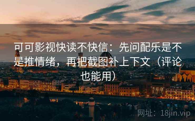 可可影视快读不快信:先问配乐是不是推情绪,再把截图补上下文(评论也能用) 可可影视快读不快信:先问配乐是不是推情绪,再把截图补上下文(评论也能用)