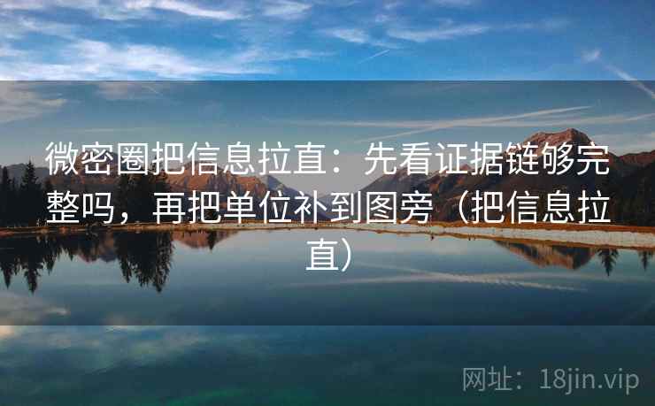 微密圈把信息拉直:先看证据链够完整吗,再把单位补到图旁(把信息拉直) 微密圈把信息拉直:先看证据链够完整吗,再把单位补到图旁(把信息拉直)