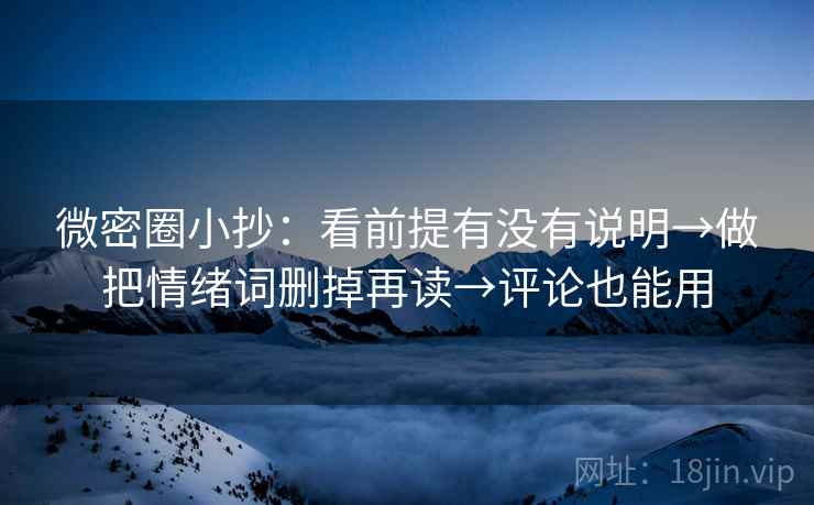 微密圈小抄:看前提有没有说明→做把情绪词删掉再读→评论也能用 微密圈小抄:看前提有没有说明→做把情绪词删掉再读→评论也能用