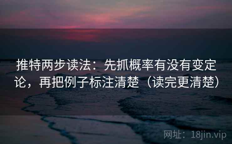 推特两步读法:先抓概率有没有变定论,再把例子标注清楚(读完更清楚) 推特两步读法:先抓概率有没有变定论,再把例子标注清楚(读完更清楚)