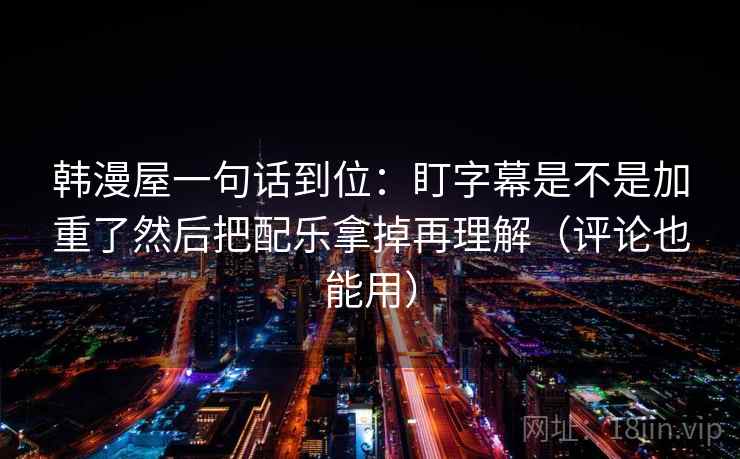 韩漫屋一句话到位:盯字幕是不是加重了然后把配乐拿掉再理解(评论也能用) 韩漫屋一句话到位:盯字幕是不是加重了然后把配乐拿掉再理解(评论也能用)