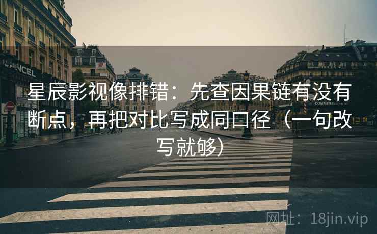 星辰影视像排错:先查因果链有没有断点,再把对比写成同口径(一句改写就够) 星辰影视像排错:先查因果链有没有断点,再把对比写成同口径(一句改写就够)