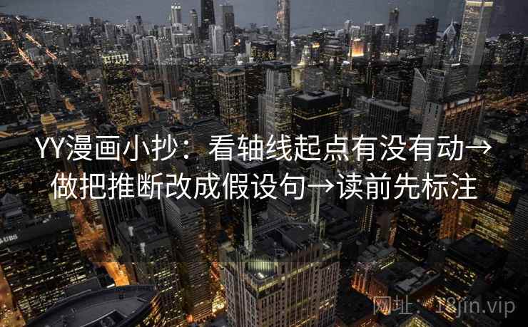 YY漫画小抄:看轴线起点有没有动→做把推断改成假设句→读前先标注 YY漫画小抄:看轴线起点有没有动→做把推断改成假设句→读前先标注