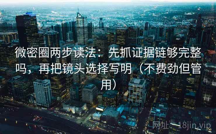 微密圈两步读法:先抓证据链够完整吗,再把镜头选择写明(不费劲但管用) 微密圈两步读法:先抓证据链够完整吗,再把镜头选择写明(不费劲但管用)