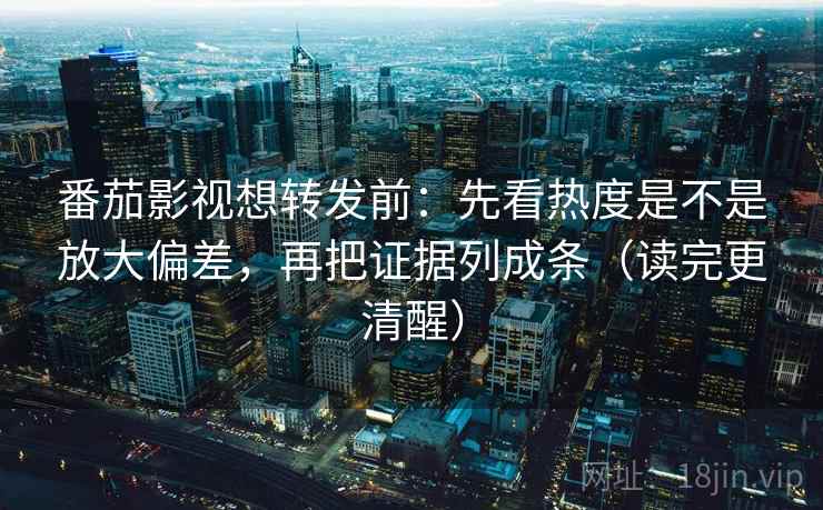 番茄影视想转发前:先看热度是不是放大偏差,再把证据列成条(读完更清醒) 番茄影视想转发前:先看热度是不是放大偏差,再把证据列成条(读完更清醒)