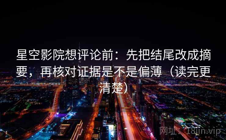 星空影院想评论前:先把结尾改成摘要,再核对证据是不是偏薄(读完更清楚) 星空影院想评论前:先把结尾改成摘要,再核对证据是不是偏薄(读完更清楚)