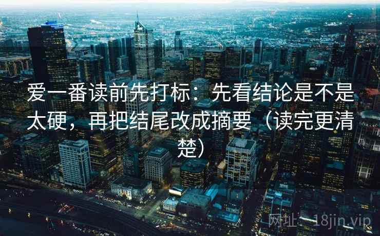 爱一番读前先打标:先看结论是不是太硬,再把结尾改成摘要(读完更清楚) 爱一番读前先打标:先看结论是不是太硬,再把结尾改成摘要(读完更清楚)