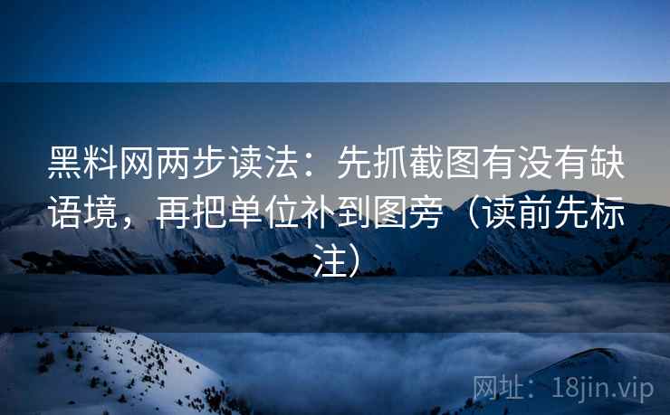 黑料网两步读法:先抓截图有没有缺语境,再把单位补到图旁(读前先标注) 黑料网两步读法:先抓截图有没有缺语境,再把单位补到图旁(读前先标注)