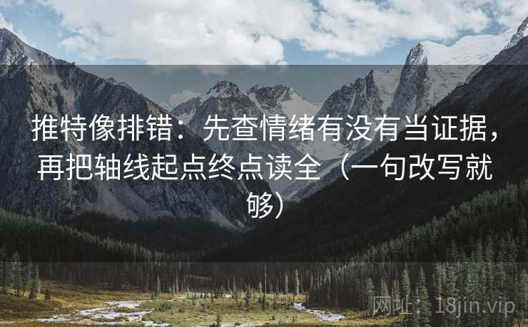 推特像排错:先查情绪有没有当证据,再把轴线起点终点读全(一句改写就够) 推特像排错:先查情绪有没有当证据,再把轴线起点终点读全(一句改写就够)