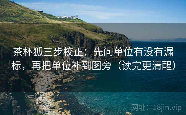 茶杯狐三步校正：先问单位有没有漏标，再把单位补到图旁（读完更清醒）