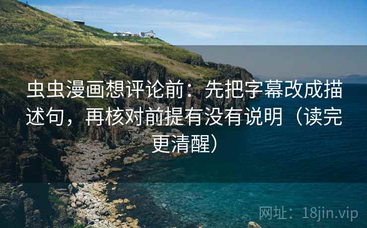 虫虫漫画想评论前:先把字幕改成描述句,再核对前提有没有说明(读完更清醒) 虫虫漫画想评论前:先把字幕改成描述句,再核对前提有没有说明(读完更清醒)