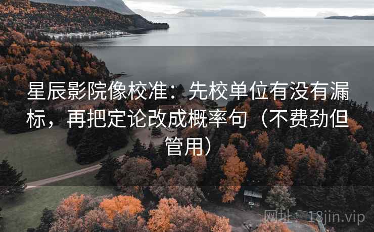 星辰影院像校准:先校单位有没有漏标,再把定论改成概率句(不费劲但管用) 星辰影院像校准:先校单位有没有漏标,再把定论改成概率句(不费劲但管用)