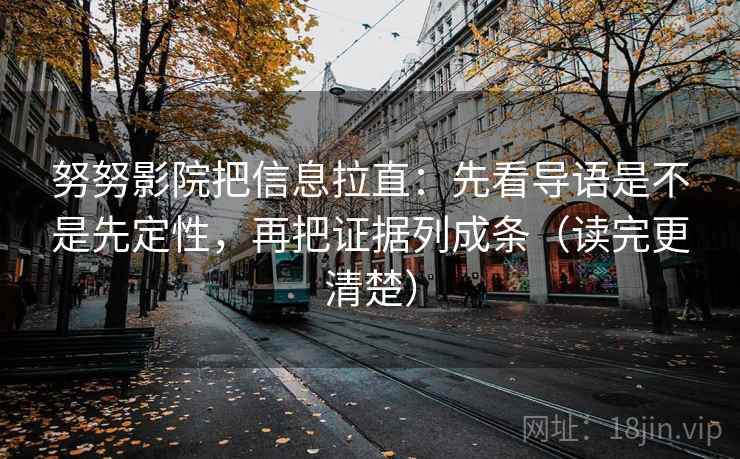 努努影院把信息拉直:先看导语是不是先定性,再把证据列成条(读完更清楚) 努努影院把信息拉直:先看导语是不是先定性,再把证据列成条(读完更清楚)