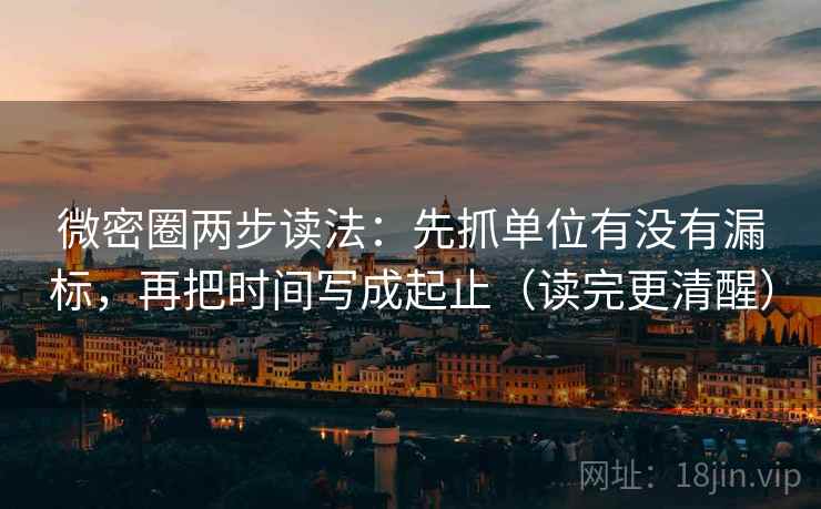 微密圈两步读法:先抓单位有没有漏标,再把时间写成起止(读完更清醒) 微密圈两步读法:先抓单位有没有漏标,再把时间写成起止(读完更清醒)
