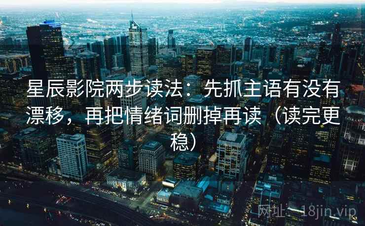星辰影院两步读法:先抓主语有没有漂移,再把情绪词删掉再读(读完更稳) 星辰影院两步读法:先抓主语有没有漂移,再把情绪词删掉再读(读完更稳)
