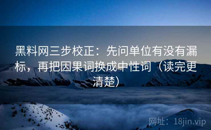 黑料网三步校正:先问单位有没有漏标,再把因果词换成中性词(读完更清楚) 黑料网三步校正:先问单位有没有漏标,再把因果词换成中性词(读完更清楚)