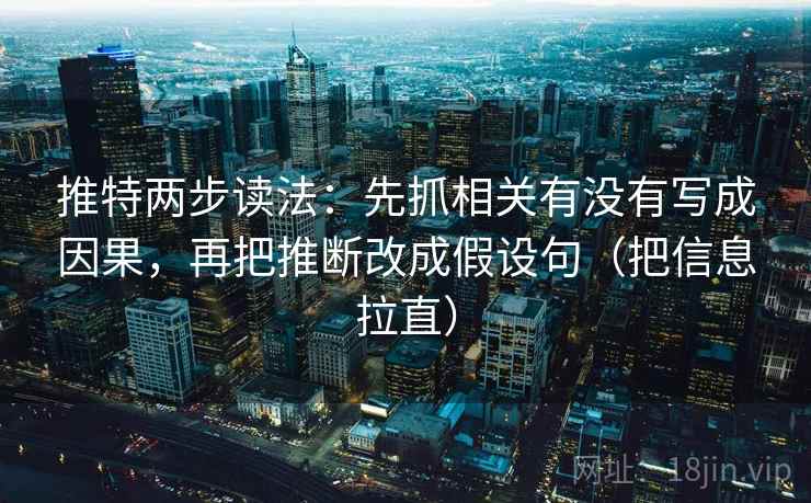 推特两步读法:先抓相关有没有写成因果,再把推断改成假设句(把信息拉直) 推特两步读法:先抓相关有没有写成因果,再把推断改成假设句(把信息拉直)