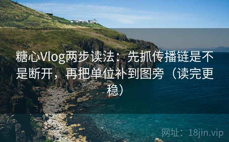 糖心Vlog两步读法:先抓传播链是不是断开,再把单位补到图旁(读完更稳) 糖心Vlog两步读法:先抓传播链是不是断开,再把单位补到图旁(读完更稳)