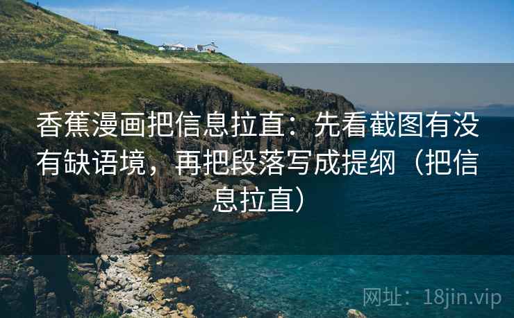 香蕉漫画把信息拉直:先看截图有没有缺语境,再把段落写成提纲(把信息拉直) 香蕉漫画把信息拉直:先看截图有没有缺语境,再把段落写成提纲(把信息拉直)