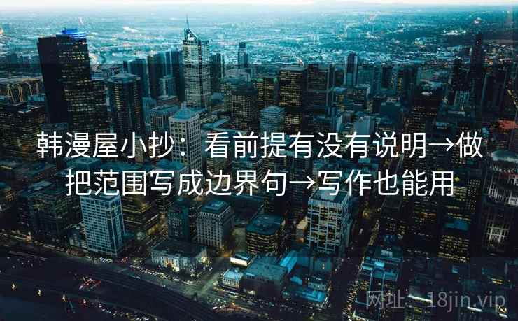 韩漫屋小抄：看前提有没有说明→做把范围写成边界句→写作也能用