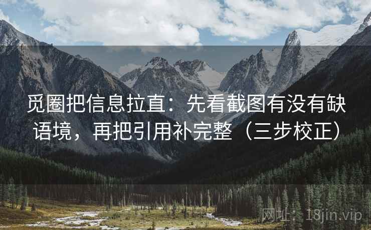 觅圈把信息拉直:先看截图有没有缺语境,再把引用补完整(三步校正) 觅圈把信息拉直:先看截图有没有缺语境,再把引用补完整(三步校正)