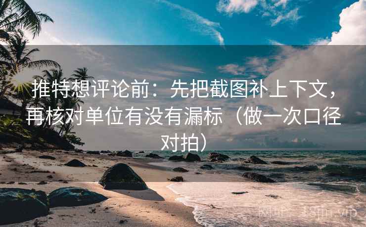 推特想评论前:先把截图补上下文,再核对单位有没有漏标(做一次口径对拍) 推特想评论前:先把截图补上下文,再核对单位有没有漏标(做一次口径对拍)