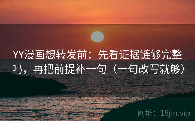 YY漫画想转发前:先看证据链够完整吗,再把前提补一句(一句改写就够) YY漫画想转发前:先看证据链够完整吗,再把前提补一句(一句改写就够)