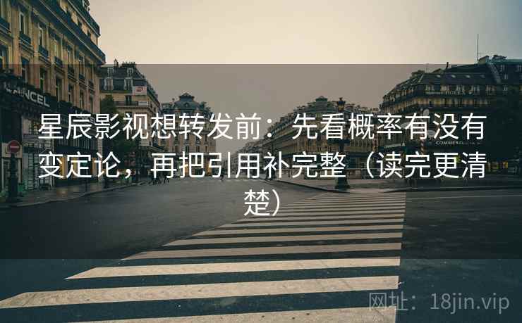 星辰影视想转发前:先看概率有没有变定论,再把引用补完整(读完更清楚) 星辰影视想转发前:先看概率有没有变定论,再把引用补完整(读完更清楚)
