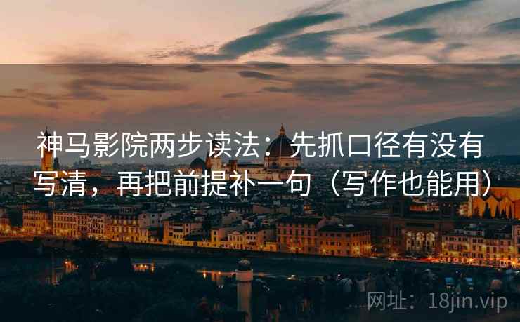 神马影院两步读法:先抓口径有没有写清,再把前提补一句(写作也能用) 神马影院两步读法:先抓口径有没有写清,再把前提补一句(写作也能用)