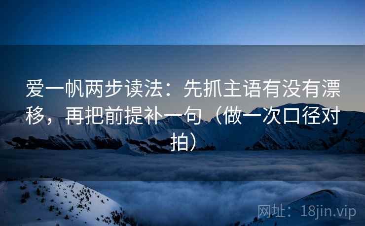 爱一帆两步读法:先抓主语有没有漂移,再把前提补一句(做一次口径对拍) 爱一帆两步读法:先抓主语有没有漂移,再把前提补一句(做一次口径对拍)