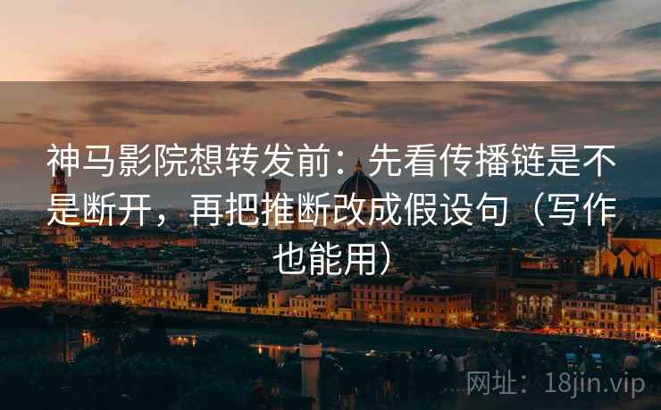 神马影院想转发前:先看传播链是不是断开,再把推断改成假设句(写作也能用) 神马影院想转发前:先看传播链是不是断开,再把推断改成假设句(写作也能用)