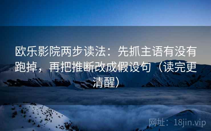 欧乐影院两步读法:先抓主语有没有跑掉,再把推断改成假设句(读完更清醒) 欧乐影院两步读法:先抓主语有没有跑掉,再把推断改成假设句(读完更清醒)