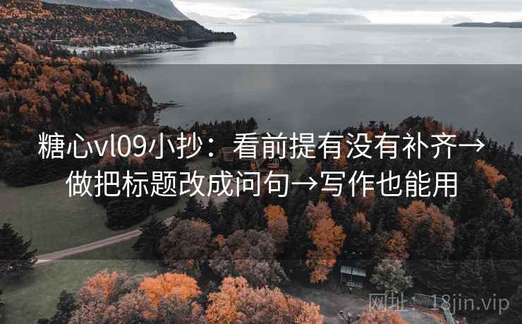 糖心vl09小抄:看前提有没有补齐→做把标题改成问句→写作也能用 糖心vl09小抄:看前提有没有补齐→做把标题改成问句→写作也能用