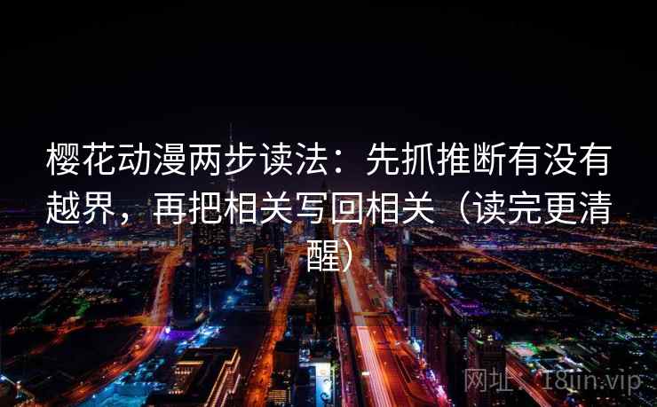 樱花动漫两步读法:先抓推断有没有越界,再把相关写回相关(读完更清醒) 樱花动漫两步读法:先抓推断有没有越界,再把相关写回相关(读完更清醒)