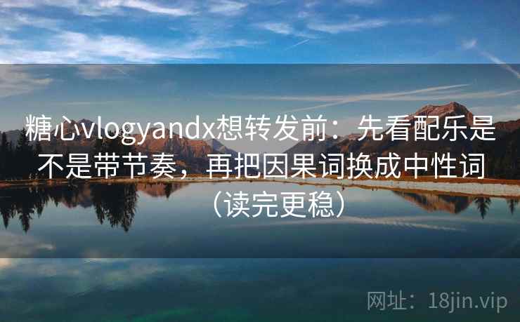 糖心vlogyandx想转发前:先看配乐是不是带节奏,再把因果词换成中性词(读完更稳) 糖心vlogyandx想转发前:先看配乐是不是带节奏,再把因果词换成中性词(读完更稳)