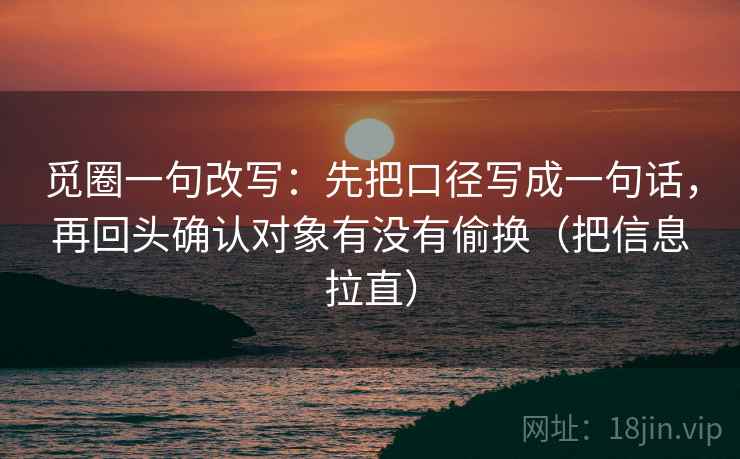 觅圈一句改写：先把口径写成一句话，再回头确认对象有没有偷换（把信息拉直）