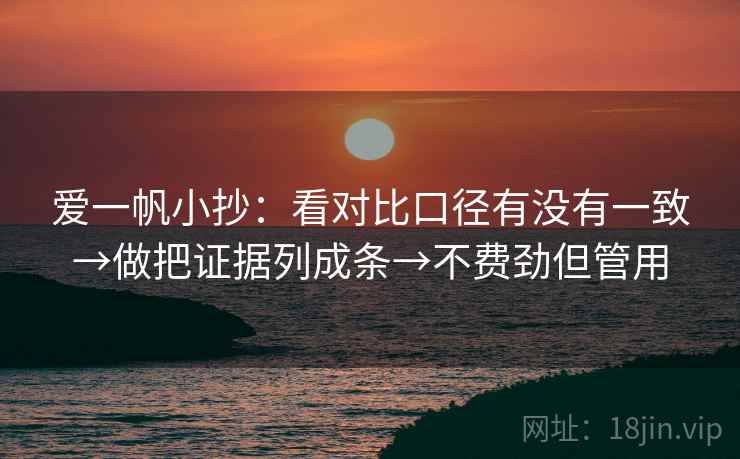 爱一帆小抄：看对比口径有没有一致→做把证据列成条→不费劲但管用